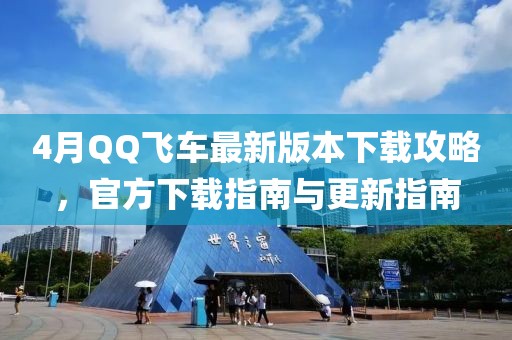 4月QQ飞车最新版本下载攻略，官方下载指南与更新指南