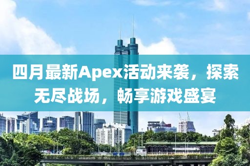 四月最新Apex活动来袭，探索无尽战场，畅享游戏盛宴