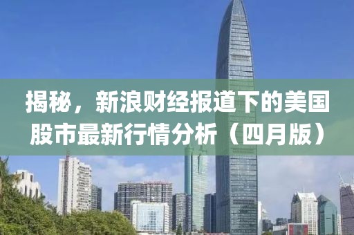 揭秘，新浪财经报道下的美国股市最新行情分析（四月版）