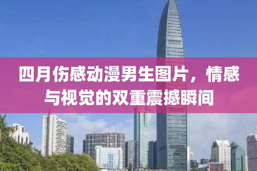四月伤感动漫男生图片，情感与视觉的双重震撼瞬间