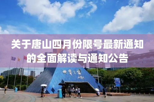 关于唐山四月份限号最新通知的全面解读与通知公告