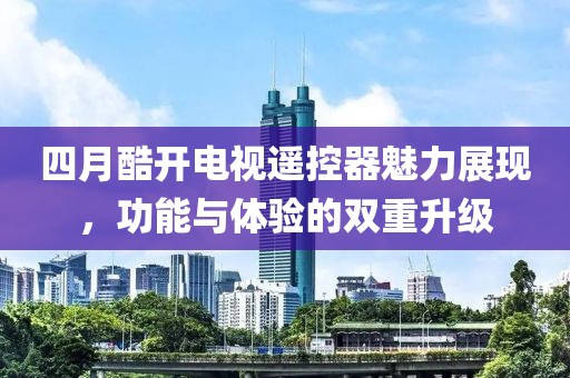 四月酷开电视遥控器魅力展现，功能与体验的双重升级