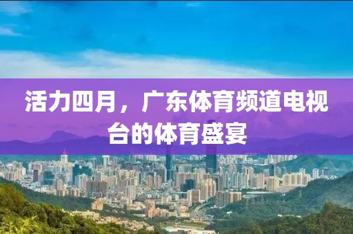 活力四月，广东体育频道电视台的体育盛宴