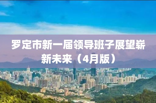 罗定市新一届领导班子展望崭新未来（4月版）