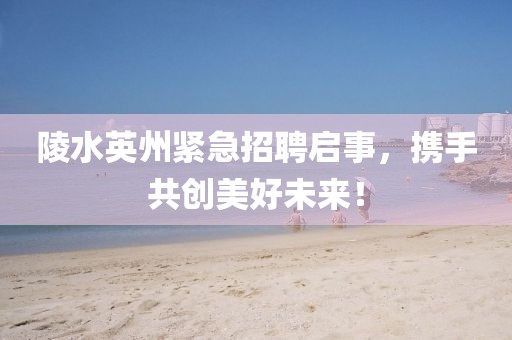 陵水英州紧急招聘启事，携手共创美好未来！