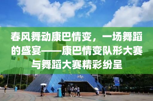 春风舞动康巴情变，一场舞蹈的盛宴——康巴情变队形大赛与舞蹈大赛精彩纷呈