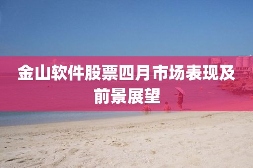 金山软件股票四月市场表现及前景展望