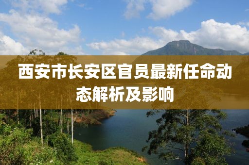 西安市长安区官员最新任命动态解析及影响