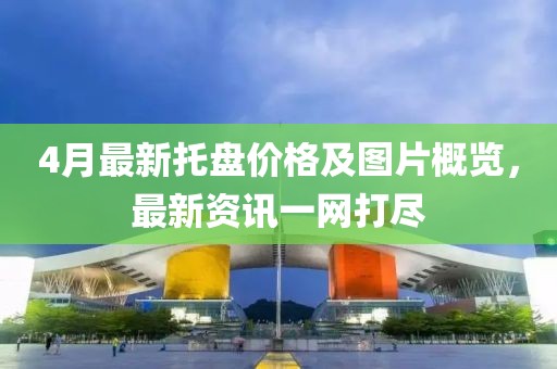 4月最新托盘价格及图片概览，最新资讯一网打尽