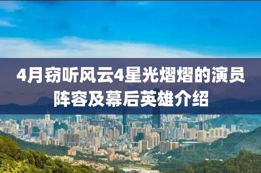4月窃听风云4星光熠熠的演员阵容及幕后英雄介绍