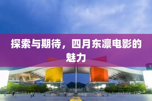 探索与期待，四月东凛电影的魅力
