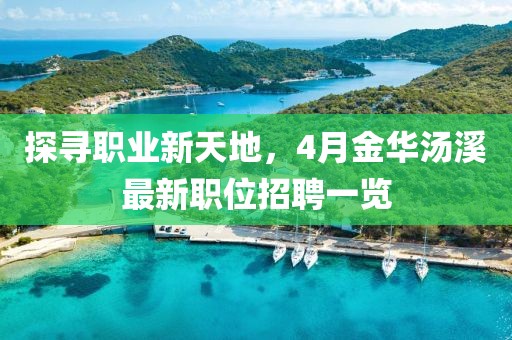 探寻职业新天地，4月金华汤溪最新职位招聘一览