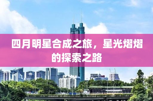 四月明星合成之旅，星光熠熠的探索之路