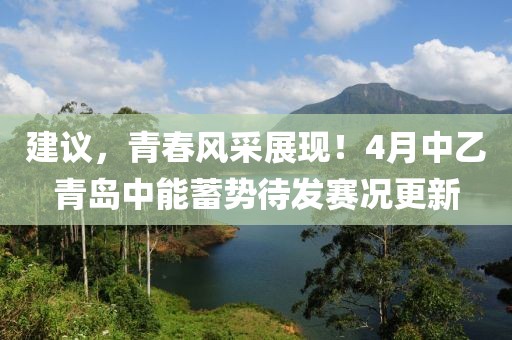 建议，青春风采展现！4月中乙青岛中能蓄势待发赛况更新