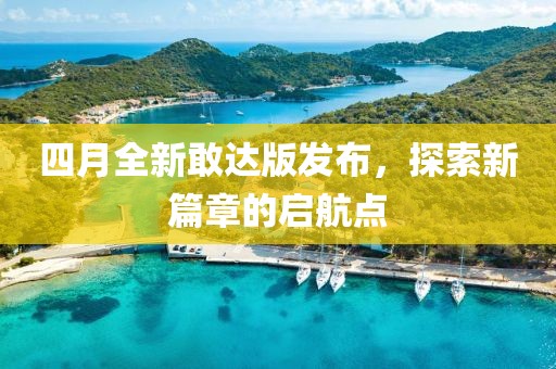 四月全新敢达版发布，探索新篇章的启航点