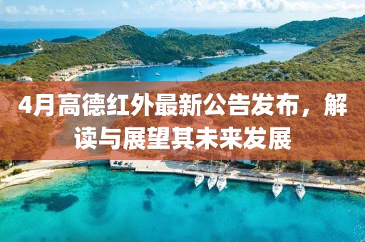4月高德红外最新公告发布，解读与展望其未来发展