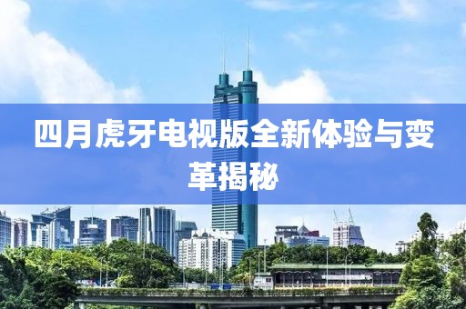四月虎牙电视版全新体验与变革揭秘