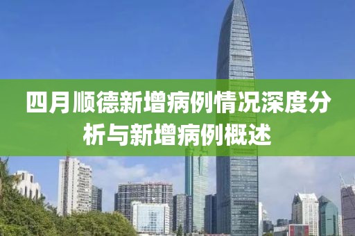 四月顺德新增病例情况深度分析与新增病例概述