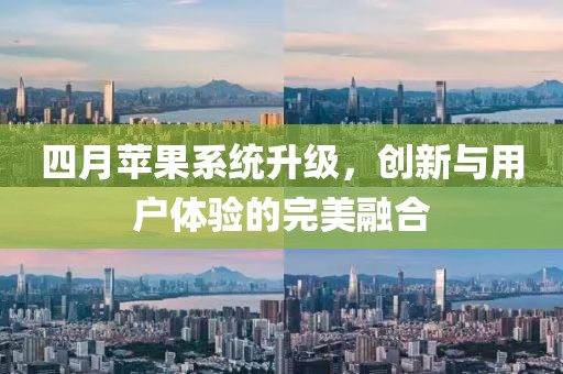 四月苹果系统升级，创新与用户体验的完美融合
