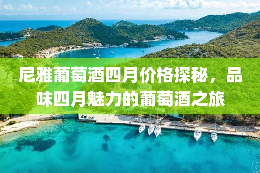 尼雅葡萄酒四月价格探秘，品味四月魅力的葡萄酒之旅