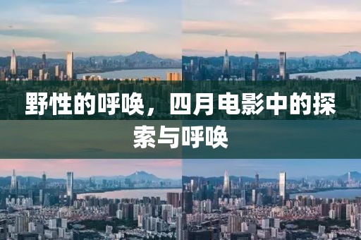 野性的呼唤，四月电影中的探索与呼唤