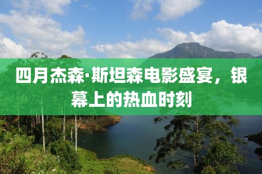 四月杰森·斯坦森电影盛宴，银幕上的热血时刻