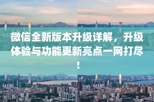 微信全新版本升级详解，升级体验与功能更新亮点一网打尽！