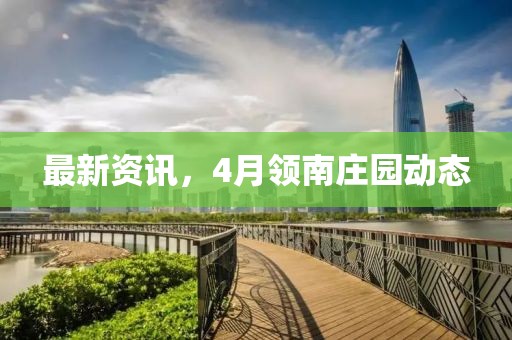 最新资讯，4月领南庄园动态
