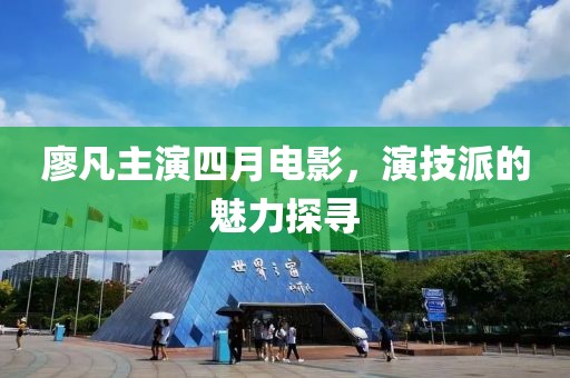 廖凡主演四月电影，演技派的魅力探寻