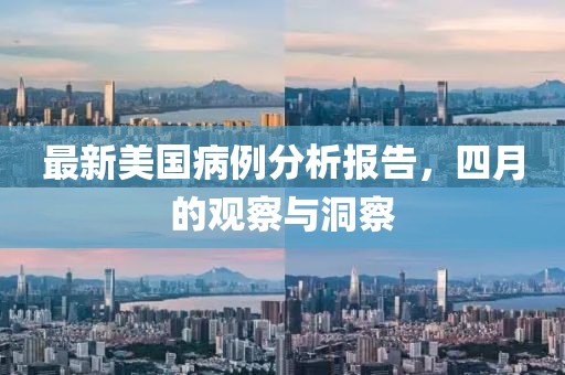 最新美国病例分析报告，四月的观察与洞察