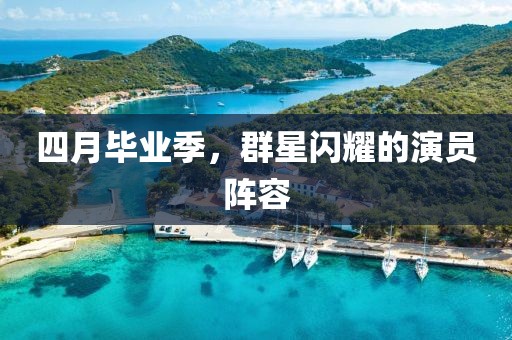四月毕业季，群星闪耀的演员阵容