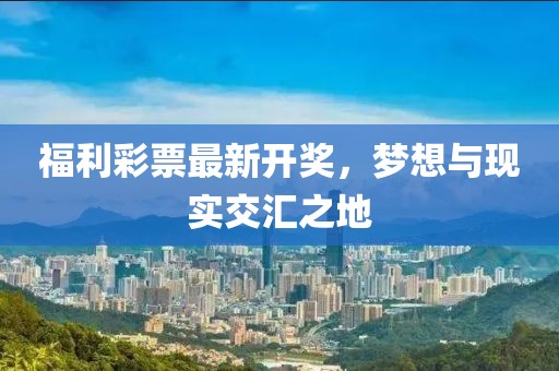 福利彩票最新开奖，梦想与现实交汇之地