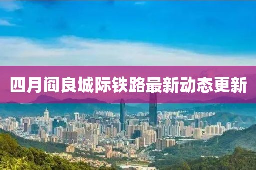 四月阎良城际铁路最新动态更新