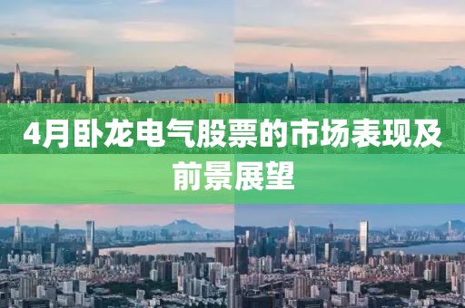 4月卧龙电气股票的市场表现及前景展望