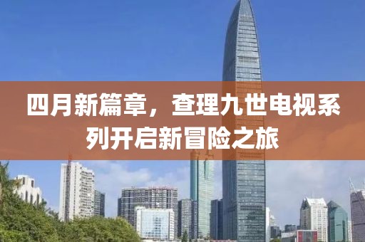 四月新篇章，查理九世电视系列开启新冒险之旅