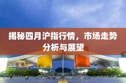 揭秘四月沪指行情，市场走势分析与展望