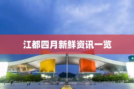 江都四月新鲜资讯一览