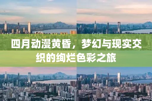 四月动漫黄昏，梦幻与现实交织的绚烂色彩之旅