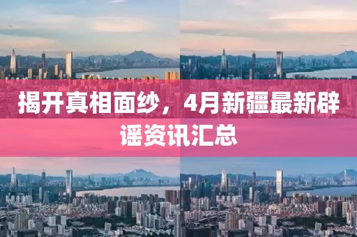揭开真相面纱，4月新疆最新辟谣资讯汇总