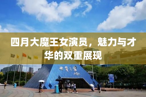 四月大魔王女演员，魅力与才华的双重展现