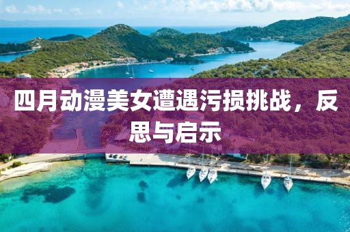 四月动漫美女遭遇污损挑战，反思与启示