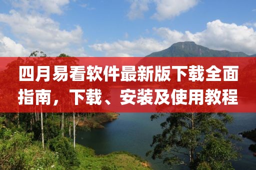 四月易看软件最新版下载全面指南，下载、安装及使用教程