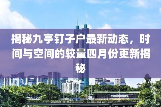 揭秘九亭钉子户最新动态，时间与空间的较量四月份更新揭秘