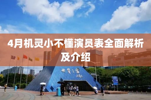 4月机灵小不懂演员表全面解析及介绍