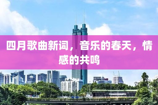 四月歌曲新词，音乐的春天，情感的共鸣