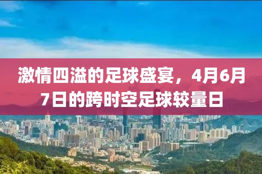 激情四溢的足球盛宴，4月6月7日的跨时空足球较量日