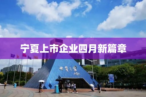 宁夏上市企业四月新篇章