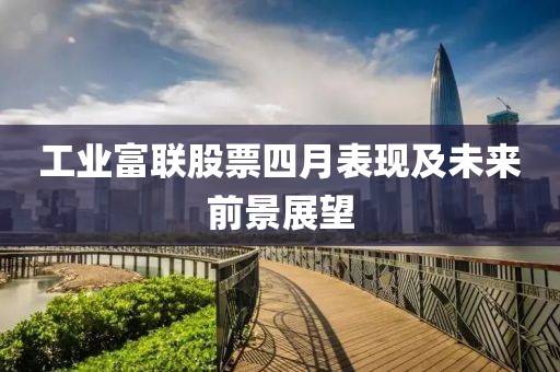 工业富联股票四月表现及未来前景展望