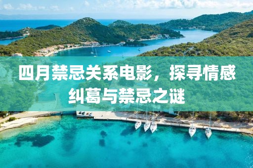四月禁忌关系电影，探寻情感纠葛与禁忌之谜