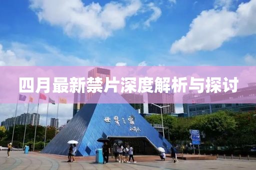 四月最新禁片深度解析与探讨
